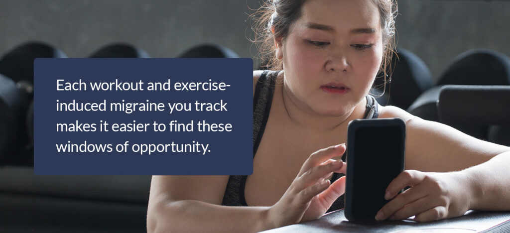 Each workout and exercise-induced migraine you track makes it easier to find these windows of opportunity.