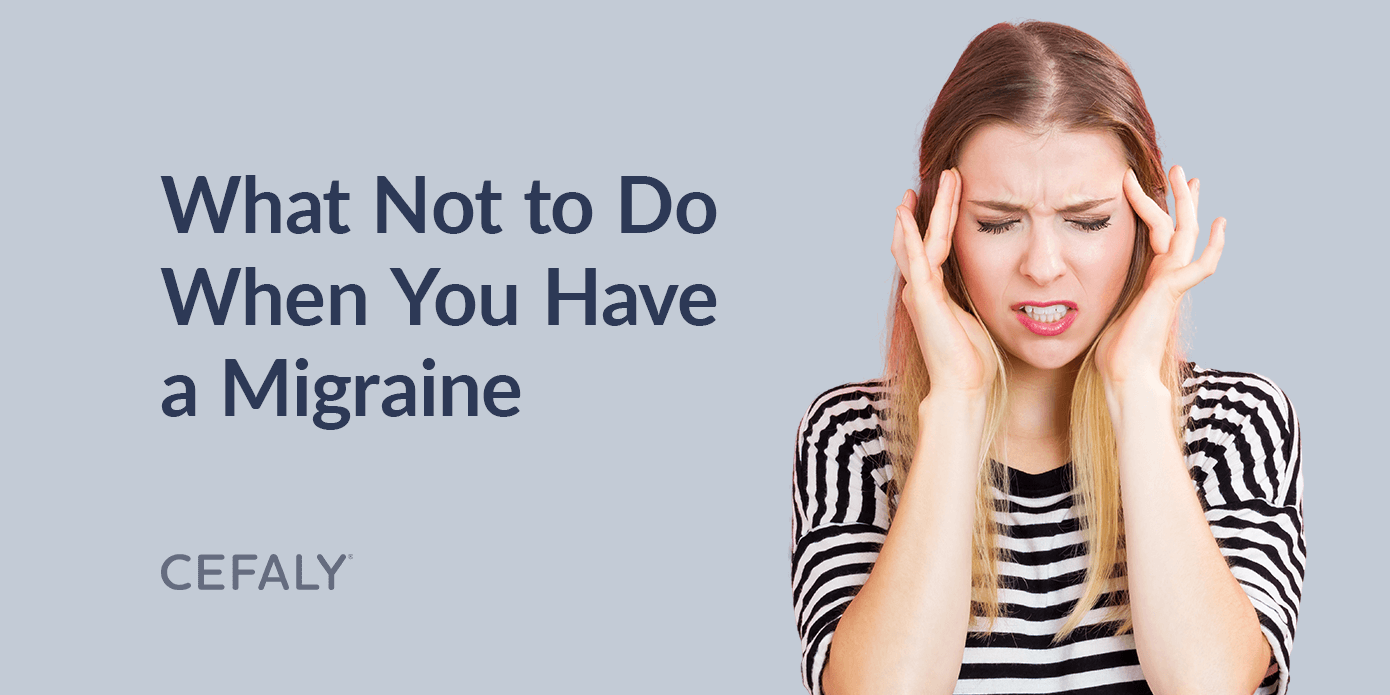 What Not to Do When You Have a Migraine What Not to Do When You Have a Migraine