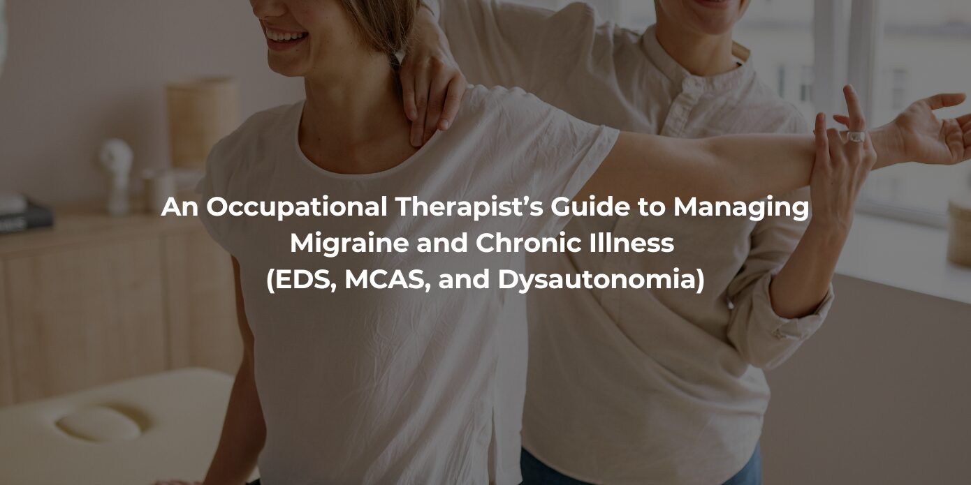 An Occupational Therapist’s Guide to Managing Migraine and Chronic Illness (EDS, MCAS, and Dysautonomia)